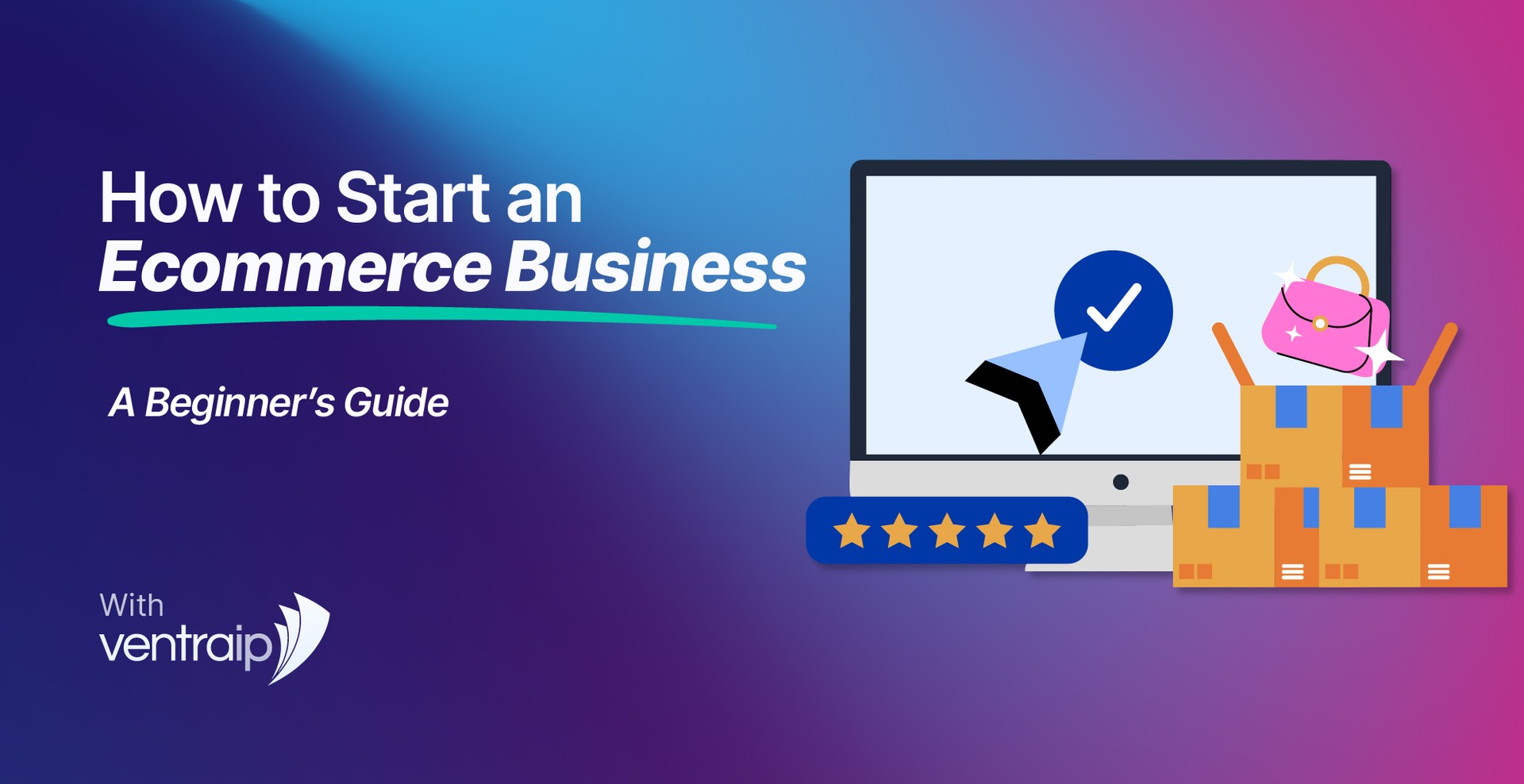 Illustration promoting a beginner’s guide on how to start an ecommerce business. The text reads ‘How to Start an Ecommerce Business – A Beginner’s Guide’ with the VentraIP logo. To the right, a computer screen shows a cursor clicking a checkmark, with shopping icons including cardboard boxes, a handbag, and a five-star rating bar. The background has a blue-to-pink gradient.