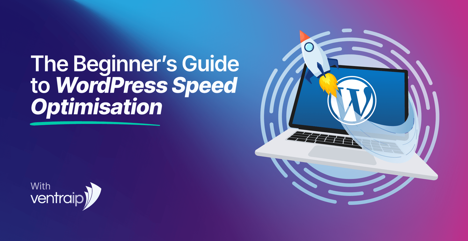 Illustration titled “The Beginner’s Guide to WordPress Speed Optimisation” showing a laptop with the WordPress logo on screen and a rocket launching from it to represent faster website performance, on a blue and purple gradient background with VentraIP branding.